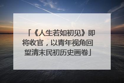 《人生若如初见》即将收官，以青年视角回望清末民初历史画卷