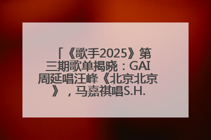 《歌手2025》第三期歌单揭晓：GAI周延唱汪峰《北京北京》，马嘉祺唱S.H.E《你曾是少年》