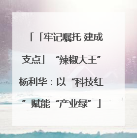 「牢记嘱托 建成支点」“辣椒大王”杨利华：以“科技红”赋能“产业绿”