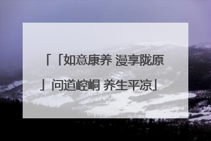 「如意康养 漫享陇原」问道崆峒 养生平凉