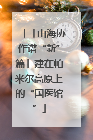 「山海协作谱“新”篇」建在帕米尔高原上的“国医馆”