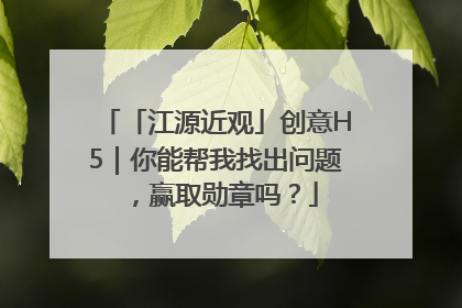 「江源近观」创意H5｜你能帮我找出问题，赢取勋章吗？