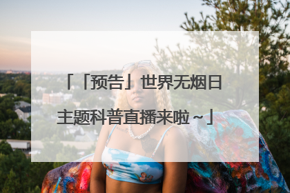 「预告」世界无烟日主题科普直播来啦～