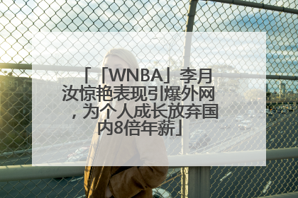 「WNBA」李月汝惊艳表现引爆外网，为个人成长放弃国内8倍年薪