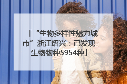 “生物多样性魅力城市”浙江绍兴：已发现生物物种5954种
