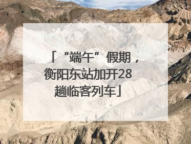 “端午”假期，衡阳东站加开28趟临客列车