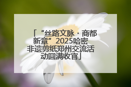 “丝路文脉・商都新章”2025哈密非遗剪纸郑州交流活动圆满收官