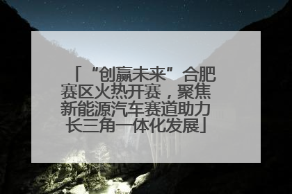 “创赢未来”合肥赛区火热开赛，聚焦新能源汽车赛道助力长三角一体化发展