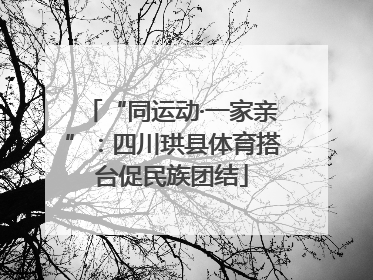 “同运动·一家亲”：四川珙县体育搭台促民族团结