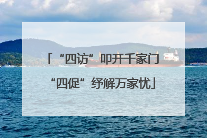 “四访”叩开千家门“四促”纾解万家忧