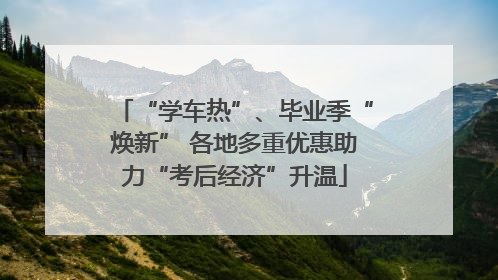 “学车热”、毕业季“焕新” 各地多重优惠助力“考后经济”升温