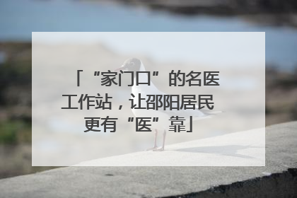 “家门口”的名医工作站，让邵阳居民更有“医”靠