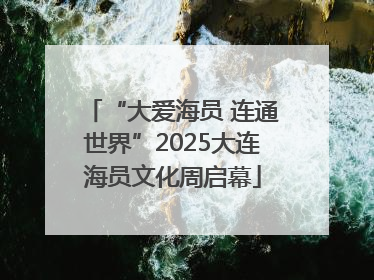 “大爱海员 连通世界”2025大连海员文化周启幕