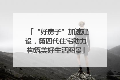 “好房子”加速建设，第四代住宅助力构筑美好生活图景