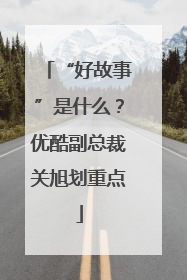 “好故事”是什么？优酷副总裁关旭划重点