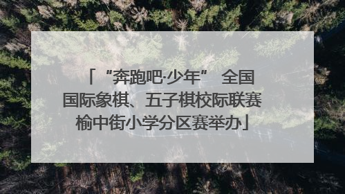 “奔跑吧·少年” 全国国际象棋、五子棋校际联赛榆中街小学分区赛举办