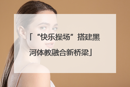 “快乐操场”搭建黑河体教融合新桥梁