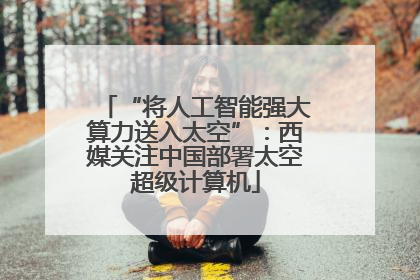 “将人工智能强大算力送入太空”：西媒关注中国部署太空超级计算机