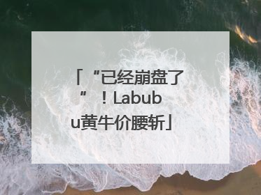 “已经崩盘了”！Labubu黄牛价腰斩