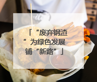 “废弃钢渣”为绿色发展铺“新路”