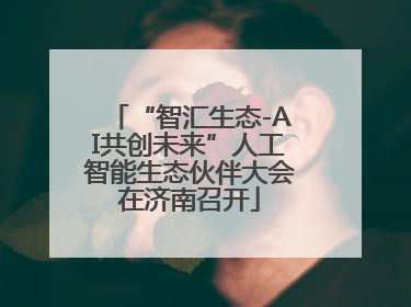 “智汇生态-AI共创未来”人工智能生态伙伴大会在济南召开
