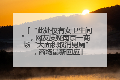 “此处仅有女卫生间”，网友质疑南京一商场“大面积取消男厕”，商场最新回应