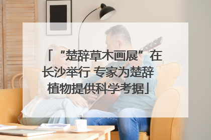“楚辞草木画展”在长沙举行 专家为楚辞植物提供科学考据