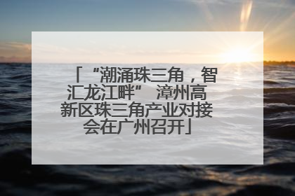 “潮涌珠三角，智汇龙江畔” 漳州高新区珠三角产业对接会在广州召开