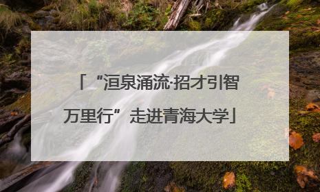 “洹泉涌流·招才引智万里行”走进青海大学
