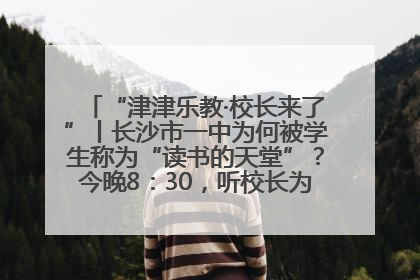 “津津乐教·校长来了”丨长沙市一中为何被学生称为“读书的天堂”？今晚8：30，听校长为你揭秘背后的秘密