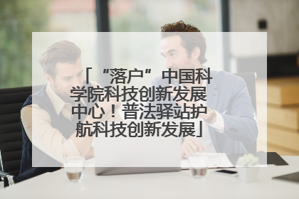 “落户”中国科学院科技创新发展中心！普法驿站护航科技创新发展