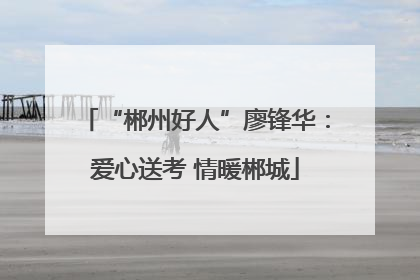 “郴州好人”廖锋华：爱心送考 情暖郴城
