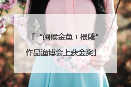 “闽侯金鱼＋根雕”作品渔博会上获金奖