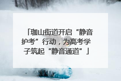 珈山街道开启“静音护考”行动，为高考学子筑起“静音通道”