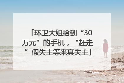 环卫大姐拾到“30万元”的手机，“赶走”假失主等来真失主