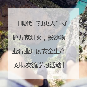 现代“打更人”守护万家灯火，长沙物业行业开展安全生产对标交流学习活动
