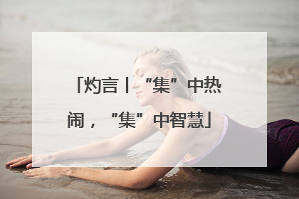 灼言丨“集”中热闹，“集”中智慧