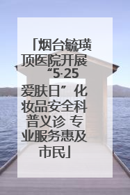 烟台毓璜顶医院开展“5·25爱肤日”化妆品安全科普义诊 专业服务惠及市民