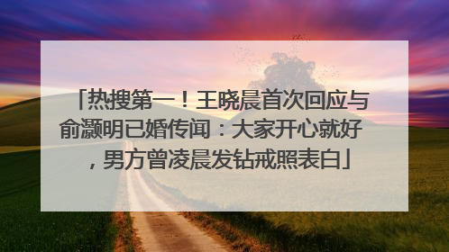 热搜第一！王晓晨首次回应与俞灏明已婚传闻：大家开心就好，男方曾凌晨发钻戒照表白