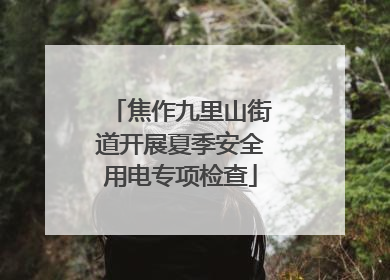 焦作九里山街道开展夏季安全用电专项检查