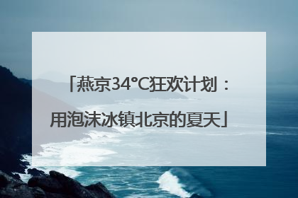 燕京34°C狂欢计划：用泡沫冰镇北京的夏天