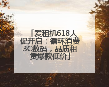 爱租机618大促开启：循环消费3C数码，品质租赁爆款低价