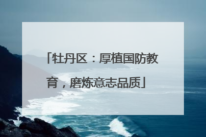 牡丹区：厚植国防教育，磨炼意志品质