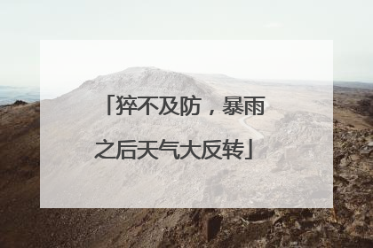 猝不及防，暴雨之后天气大反转