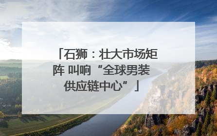 石狮：壮大市场矩阵 叫响“全球男装供应链中心”