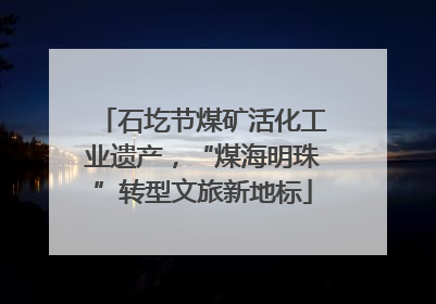 石圪节煤矿活化工业遗产，“煤海明珠”转型文旅新地标
