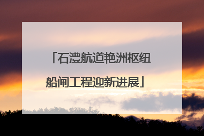 石澧航道艳洲枢纽船闸工程迎新进展