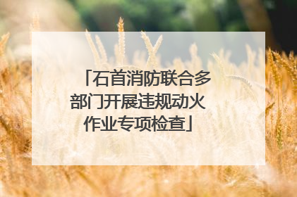 石首消防联合多部门开展违规动火作业专项检查