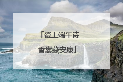 瓷上端午诗 香囊藏安康