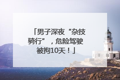 男子深夜“杂技骑行”，危险驾驶被拘10天！